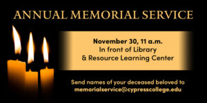 Graphic with three candles and information that reads: Join students and staff from the Mortuary Science program as they memorialize people who died during the Covid-19 outbreak. Please send in names of your beloved lost during this time to  memorialservice@cypresscollege.edu November 30 at 11 a.m. in front of the Library & Resource Learning Center