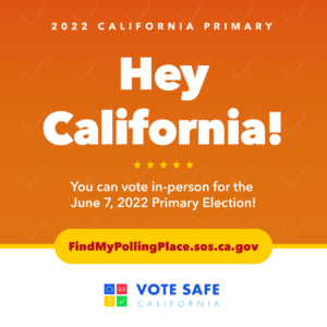 Text reads: 2022 California Primary. Hey California! You Can Vote in person for the Jun 7, 2022 Primary Election!